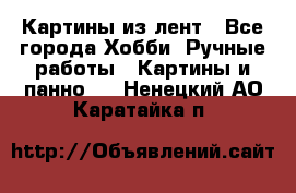 Картины из лент - Все города Хобби. Ручные работы » Картины и панно   . Ненецкий АО,Каратайка п.